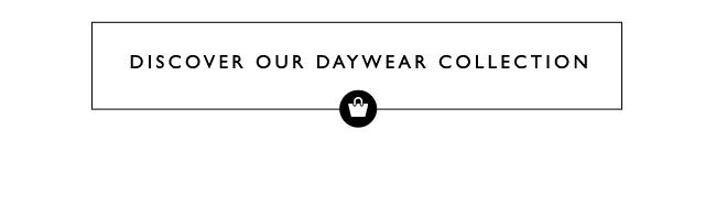 Discover Our Daywear Collection Discover Our Daywear Collection